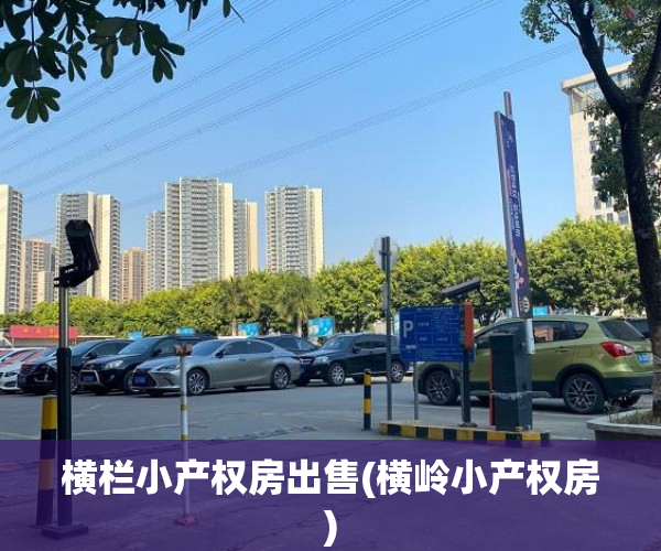 横栏小产权房出售(横岭小产权房) 横栏小产权房出售(横岭小产权房)