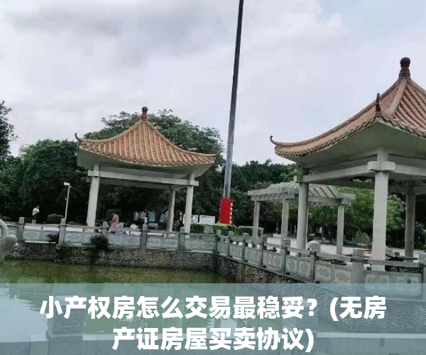 小产权房怎么交易最稳妥？(无房产证房屋买卖协议)