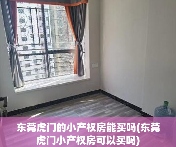 东莞虎门的小产权房能买吗(东莞虎门小产权房可以买吗) 东莞虎门的小产权房能买吗(东莞虎门小产权房可以买吗)