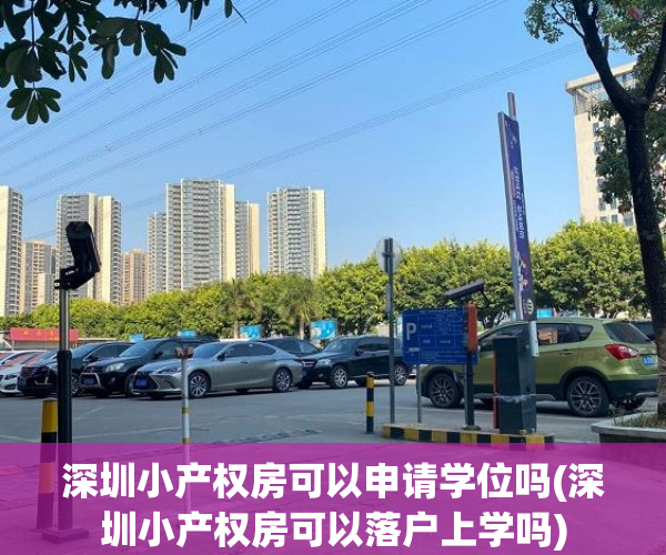 深圳小产权房可以申请学位吗(深圳小产权房可以落户上学吗) 深圳小产权房可以申请学位吗(深圳小产权房可以落户上学吗)