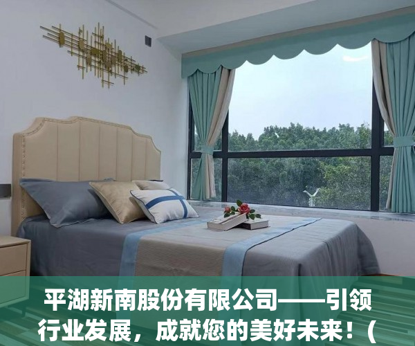平湖新南股份有限公司——引领行业发展，成就您的美好未来！(平湖新南小学搬迁到哪里过渡)