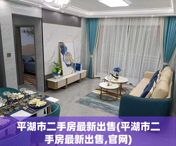 平湖市二手房最新出售(平湖市二手房最新出售,官网) 平湖市二手房最新出售(平湖市二手房最新出售,官网)