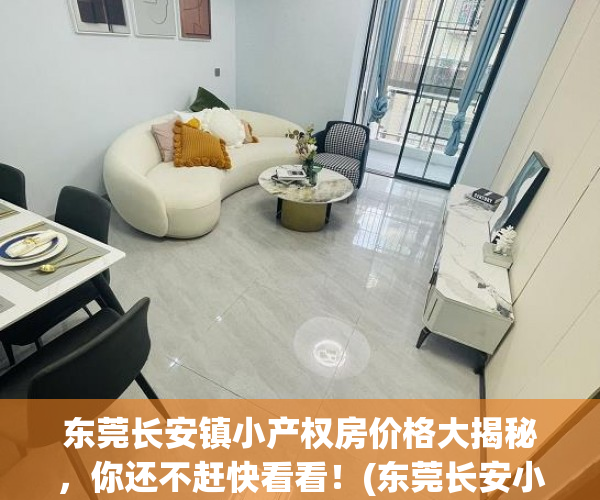 东莞长安镇小产权房价格大揭秘，你还不赶快看看！(东莞长安小产权房价格多少)
