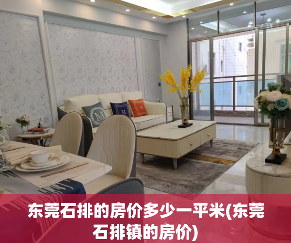 东莞石排的房价多少一平米(东莞石排镇的房价) 东莞石排的房价多少一平米(东莞石排镇的房价)