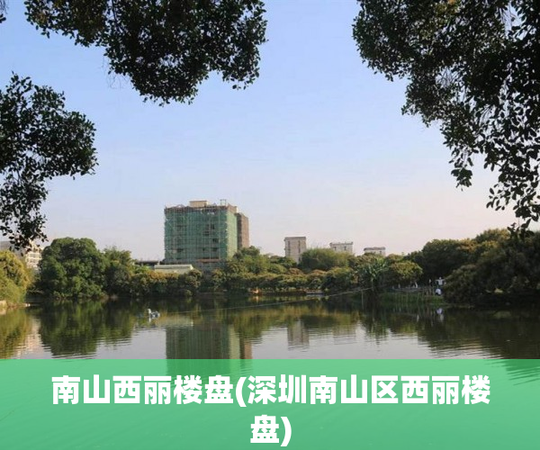 南山西丽楼盘(深圳南山区西丽楼盘) 南山西丽楼盘(深圳南山区西丽楼盘)