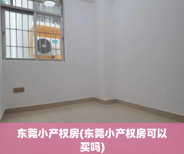 东莞小产权房(东莞小产权房可以买吗) 东莞小产权房(东莞小产权房可以买吗)