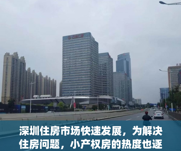深圳住房市场快速发展，为解决住房问题，小产权房的热度也逐渐增加(深圳小产权房改革)