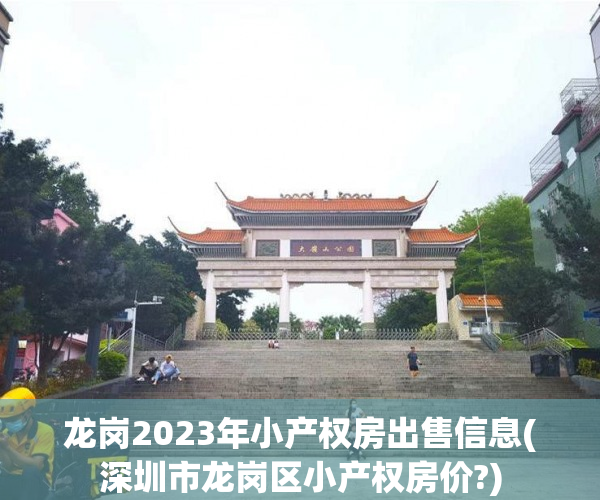 龙岗2023年小产权房出售信息(深圳市龙岗区小产权房价?)