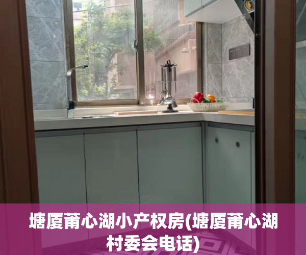 塘厦莆心湖小产权房(塘厦莆心湖村委会电话) 塘厦莆心湖小产权房(塘厦莆心湖村委会电话)
