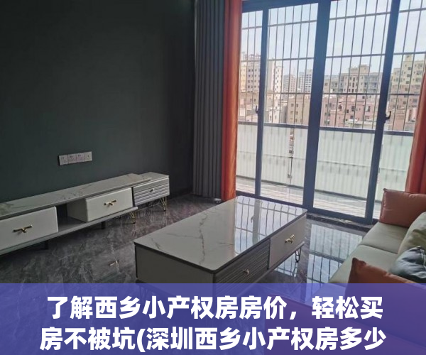 了解西乡小产权房房价，轻松买房不被坑(深圳西乡小产权房多少钱一平方)