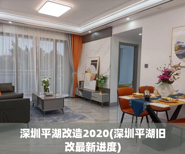 深圳平湖改造2020(深圳平湖旧改最新进度)