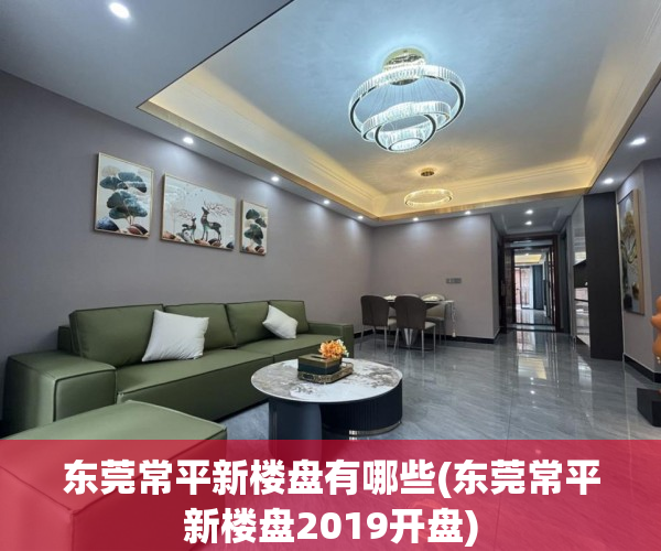 东莞常平新楼盘有哪些(东莞常平新楼盘2019开盘)