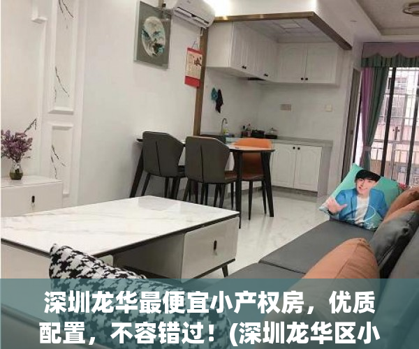 深圳龙华最便宜小产权房，优质配置，不容错过！(深圳龙华区小产权房卖到多少钱一平米)