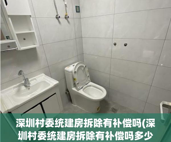 深圳村委统建房拆除有补偿吗(深圳村委统建房拆除有补偿吗多少钱) 深圳村委统建房拆除有补偿吗(深圳村委统建房拆除有补偿吗多少钱)