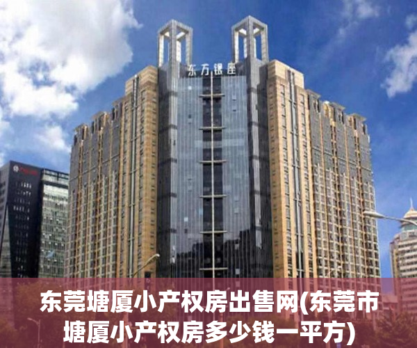 东莞塘厦小产权房出售网(东莞市塘厦小产权房多少钱一平方) 东莞塘厦小产权房出售网(东莞市塘厦小产权房多少钱一平方)