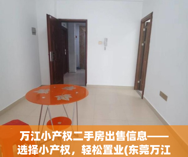 万江小产权二手房出售信息——选择小产权，轻松置业(东莞万江小产权房价多少钱一平方)
