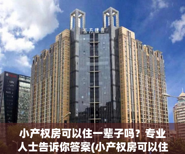 小产权房可以住一辈子吗？专业人士告诉你答案(小产权房可以住多少年?)