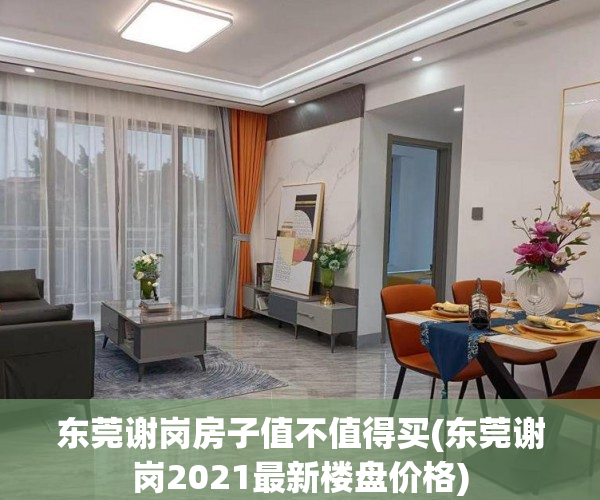 东莞谢岗房子值不值得买(东莞谢岗2021最新楼盘价格) 东莞谢岗房子值不值得买(东莞谢岗2021最新楼盘价格)