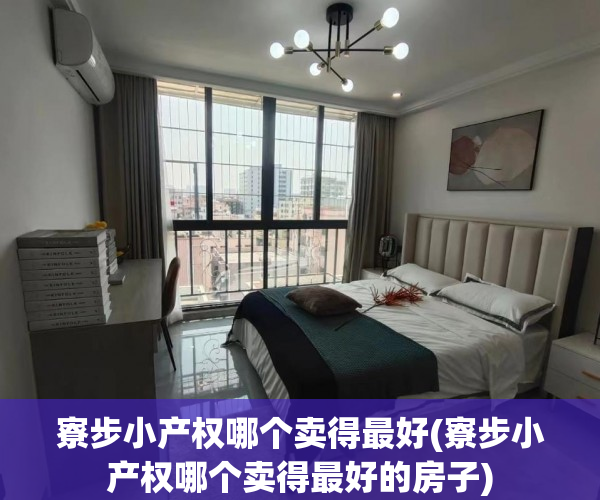 寮步小产权哪个卖得最好(寮步小产权哪个卖得最好的房子) 寮步小产权哪个卖得最好(寮步小产权哪个卖得最好的房子)
