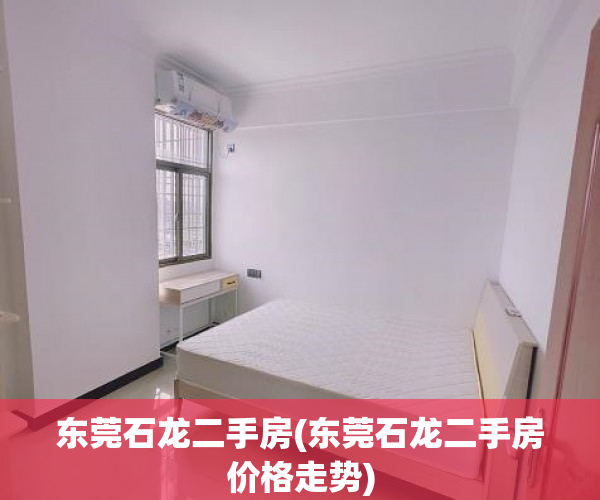 东莞石龙二手房(东莞石龙二手房价格走势)