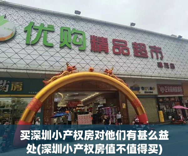 买深圳小产权房对他们有甚么益处(深圳小产权房值不值得买)