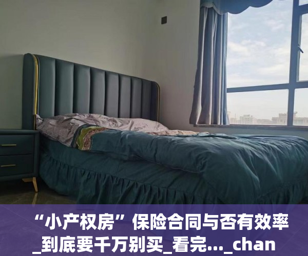 “小产权房”保险合同与否有效率_到底要千万别买_看完..._chan_(买小产权房时怎样签合同最保险)