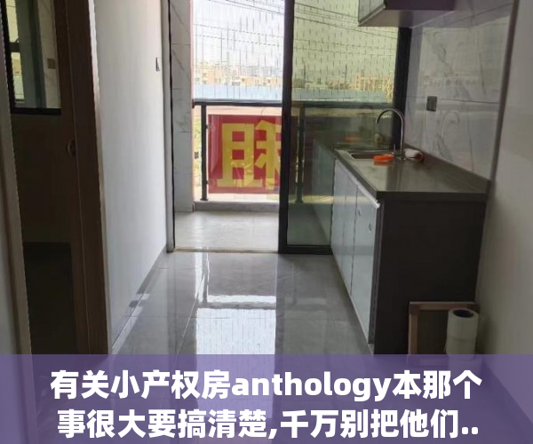 有关小产权房anthology本那个事很大要搞清楚,千万别把他们..._chan_