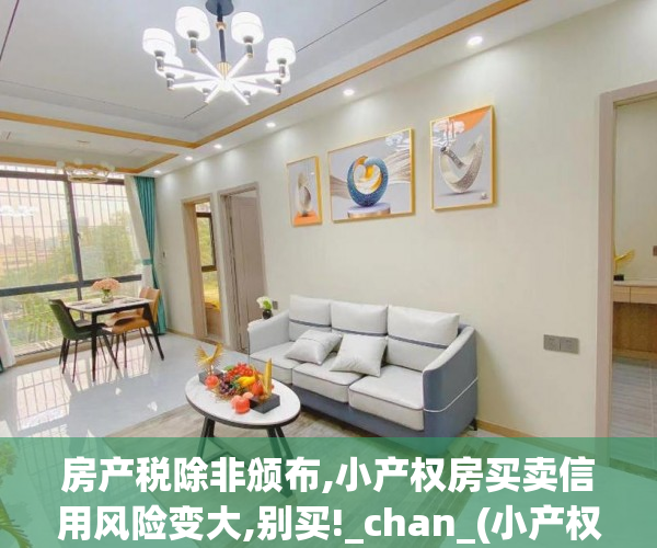 房产税除非颁布,小产权房买卖信用风险变大,别买!_chan_(小产权房买卖风险规避)