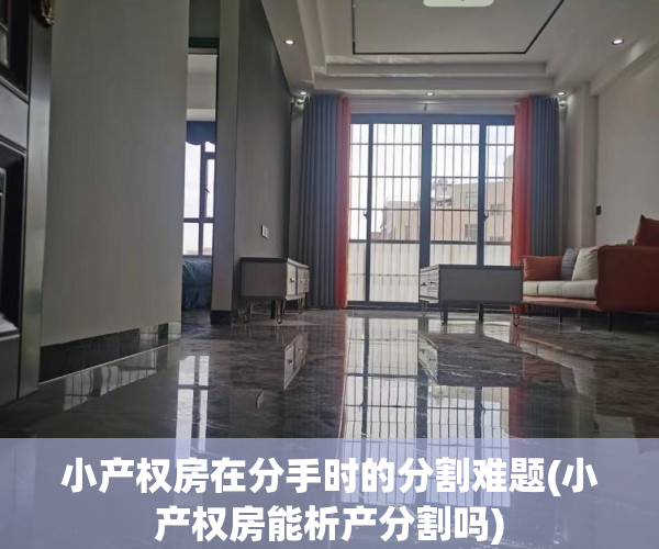小产权房在分手时的分割难题(小产权房能析产分割吗)