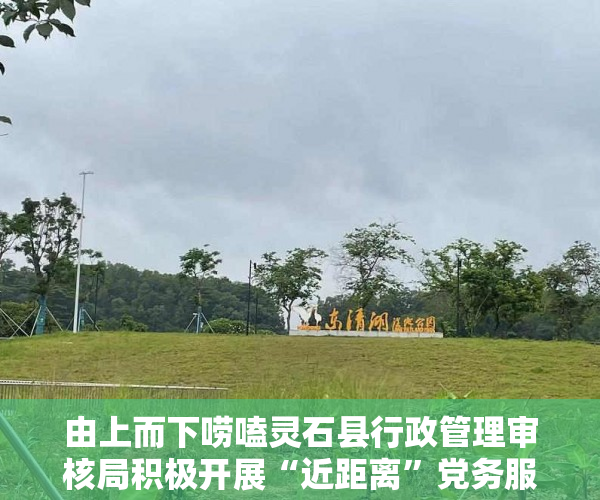 由上而下唠嗑灵石县行政管理审核局积极开展“近距离”党务服务项目