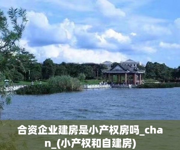 合资企业建房是小产权房吗_chan_(小产权和自建房)