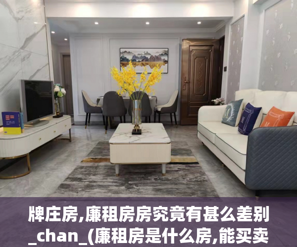 牌庄房,廉租房房究竟有甚么差别_chan_(廉租房是什么房,能买卖吗)