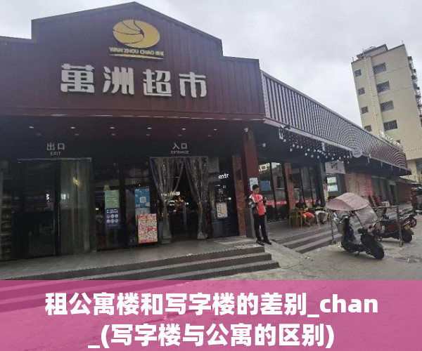 租公寓楼和写字楼的差别_chan_(写字楼与公寓的区别)