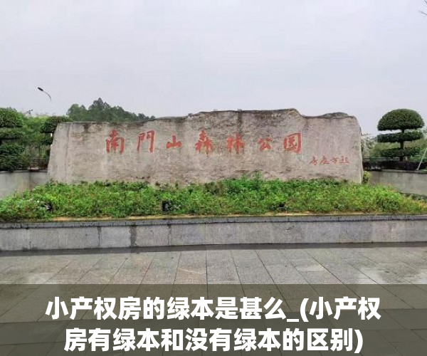 小产权房的绿本是甚么_(小产权房有绿本和没有绿本的区别)