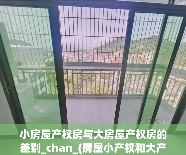 小房屋产权房与大房屋产权房的差别_chan_(房屋小产权和大产权有什么区别)