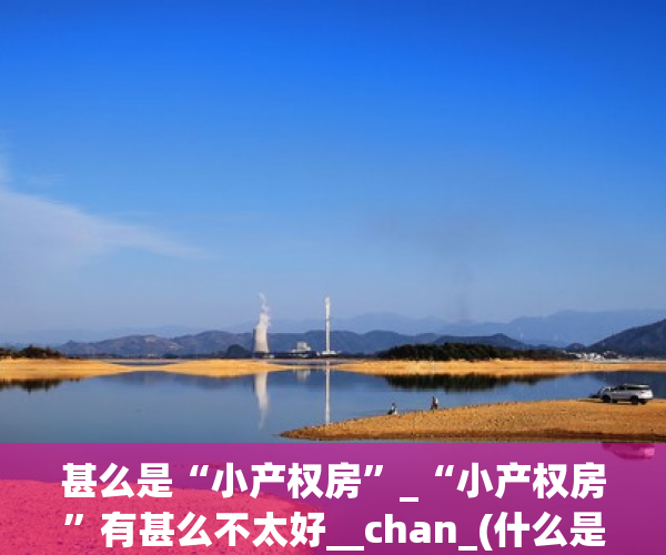 甚么是“小产权房”_“小产权房”有甚么不太好__chan_(什么是小产权房吗)