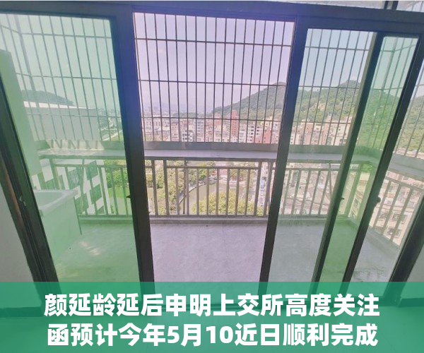 颜延龄延后申明上交所高度关注函预计今年5月10近日顺利完成