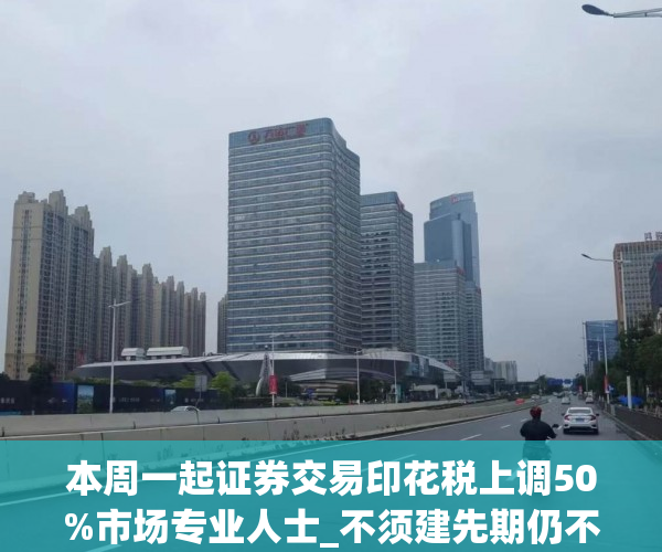 本周一起证券交易印花税上调50%市场专业人士_不须建先期仍不利..