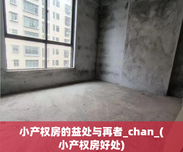 小产权房的益处与再者_chan_(小产权房好处)
