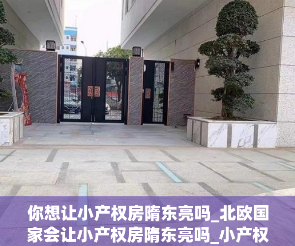 你想让小产权房隋东亮吗_北欧国家会让小产权房隋东亮吗_小产权房隋东亮Alappuzha