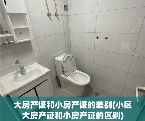 大房产证和小房产证的差别(小区大房产证和小房产证的区别)