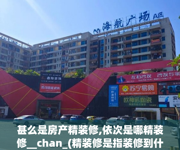 甚么是房产精装修,依次是哪精装修__chan_(精装修是指装修到什么程度)