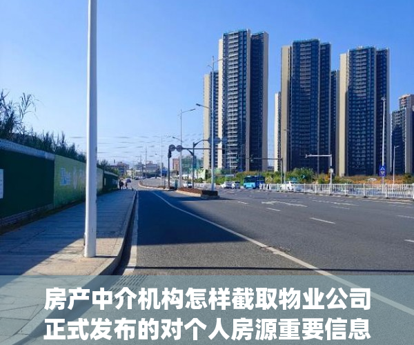 房产中介机构怎样截取物业公司正式发布的对个人房源重要信息_甚么房源..._chan_