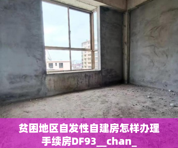 贫困地区自发性自建房怎样办理手续房DF93__chan_