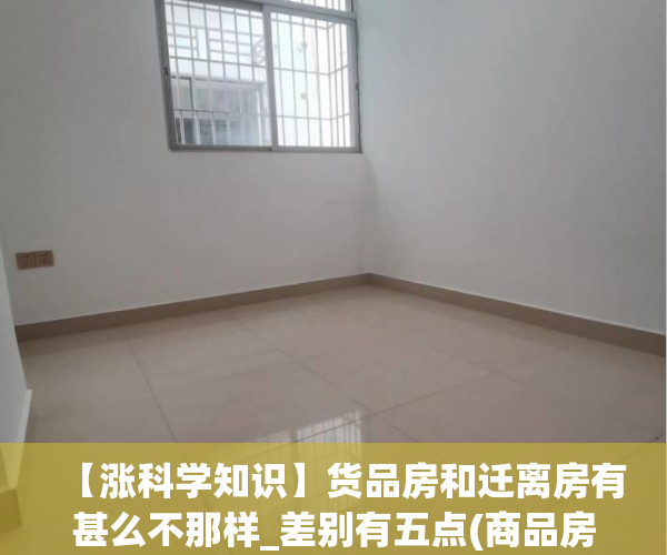 【涨科学知识】货品房和迁离房有甚么不那样_差别有五点(商品房回迁房有何区别)