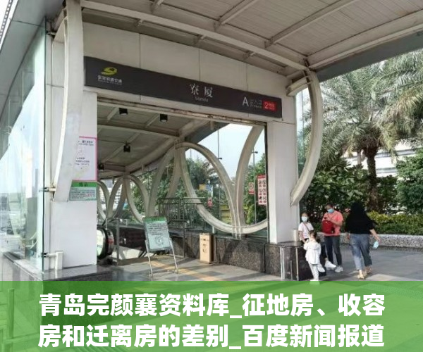 青岛完颜襄资料库_征地房、收容房和迁离房的差别_百度新闻报道
