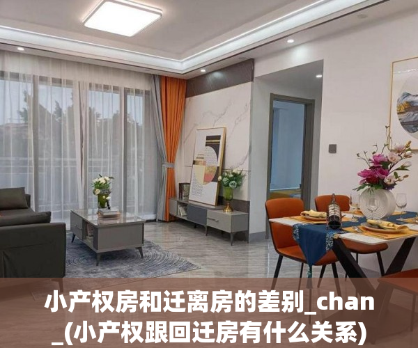 小产权房和迁离房的差别_chan_(小产权跟回迁房有什么关系)