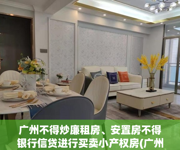 广州不得炒廉租房、安置房不得银行信贷进行买卖小产权房(广州市廉租房政策)