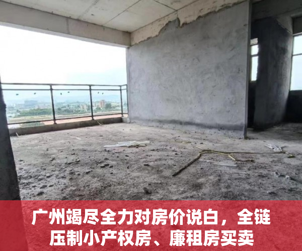 广州竭尽全力对房价说白，全链压制小产权房、廉租房买卖