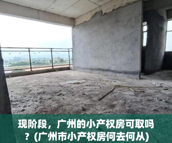 现阶段，广州的小产权房可取吗？(广州市小产权房何去何从)